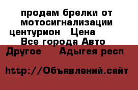 продам брелки от мотосигнализации центурион › Цена ­ 500 - Все города Авто » Другое   . Адыгея респ.